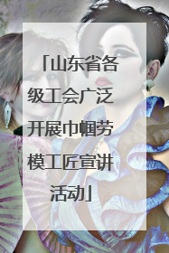 山东省各级工会广泛开展巾帼劳模工匠宣讲活动
