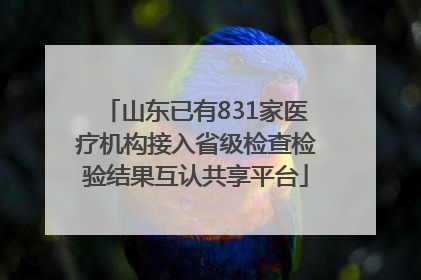 山东已有831家医疗机构接入省级检查检验结果互认共享平台