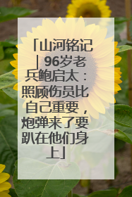山河铭记｜96岁老兵鲍启太：照顾伤员比自己重要，炮弹来了要趴在他们身上
