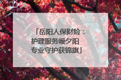 岳阳人保财险：护理服务暖夕阳 专业守护获锦旗