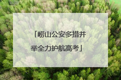 崂山公安多措并举全力护航高考
