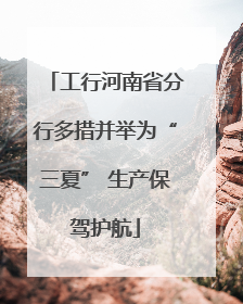 工行河南省分行多措并举为“三夏” 生产保驾护航