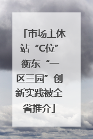市场主体站“C位” 衡东“一区三园”创新实践被全省推介