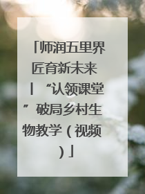 师润五里界 匠育新未来丨“认领课堂”破局乡村生物教学（视频）