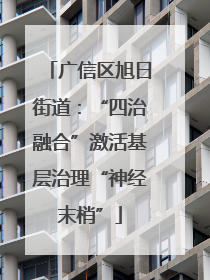 广信区旭日街道：“四治融合”激活基层治理“神经末梢”