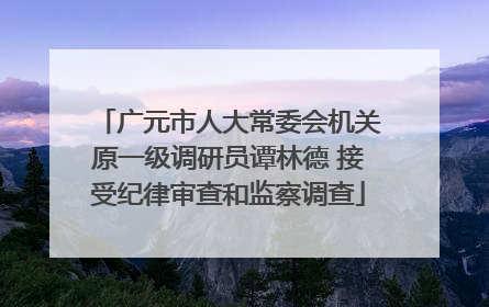 广元市人大常委会机关原一级调研员谭林德 接受纪律审查和监察调查