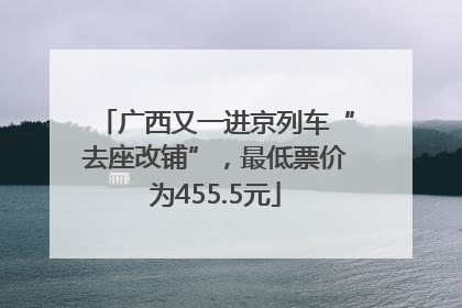 广西又一进京列车“去座改铺”，最低票价为455.5元