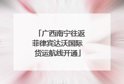 广西南宁往返菲律宾达沃国际货运航线开通