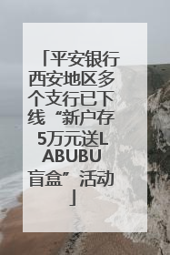 平安银行西安地区多个支行已下线“新户存5万元送LABUBU盲盒”活动