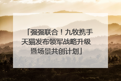 强强联合！九牧携手天猫发布领军战略升级暨场景共创计划