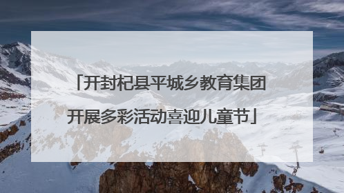开封杞县平城乡教育集团开展多彩活动喜迎儿童节