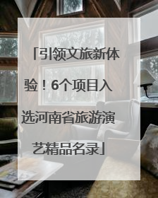引领文旅新体验！6个项目入选河南省旅游演艺精品名录