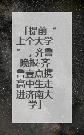 提前“上个大学”，齐鲁晚报·齐鲁壹点携高中生走进济南大学
