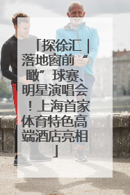 探徐汇｜落地窗前“瞰”球赛、明星演唱会！上海首家体育特色高端酒店亮相