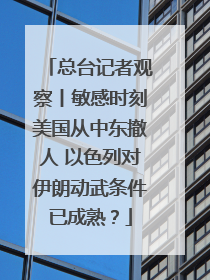 总台记者观察丨敏感时刻美国从中东撤人 以色列对伊朗动武条件已成熟？