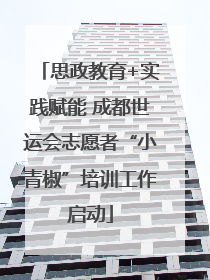 思政教育+实践赋能 成都世运会志愿者“小青椒”培训工作启动