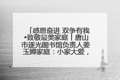感恩奋进 双争有我•致敬最美家庭丨唐山市逐光图书馆负责人姜玉婵家庭：小家大爱，点亮乡村娃的梦想