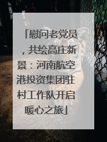 慰问老党员，共绘高庄新景：河南航空港投资集团驻村工作队开启暖心之旅
