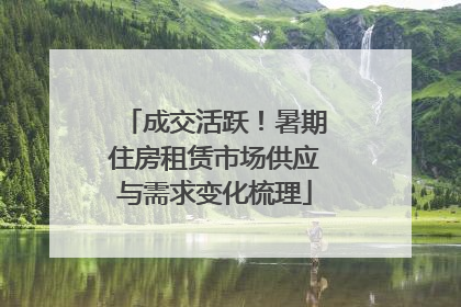 成交活跃！暑期住房租赁市场供应与需求变化梳理
