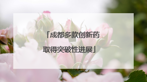 成都多款创新药取得突破性进展