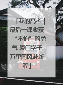 我的高考｜最后一课收获“不怕”的勇气 厦门学子万里同风赴新程