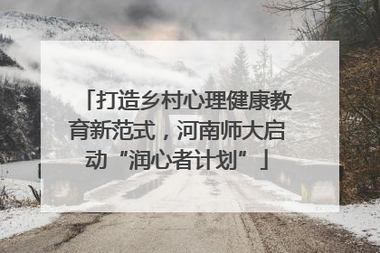 打造乡村心理健康教育新范式，河南师大启动“润心者计划”
