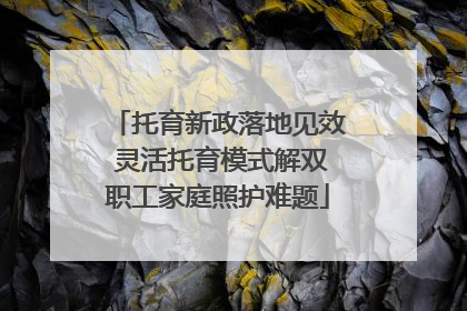 托育新政落地见效 灵活托育模式解双职工家庭照护难题