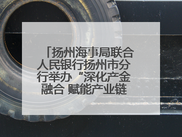 扬州海事局联合人民银行扬州市分行举办“深化产金融合 赋能产业链高质量发展”共建联学活动