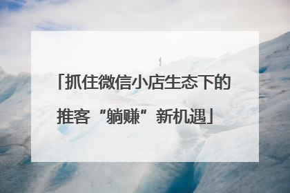 抓住微信小店生态下的推客“躺赚”新机遇
