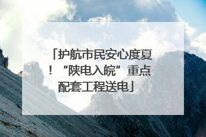 护航市民安心度夏！“陕电入皖”重点配套工程送电