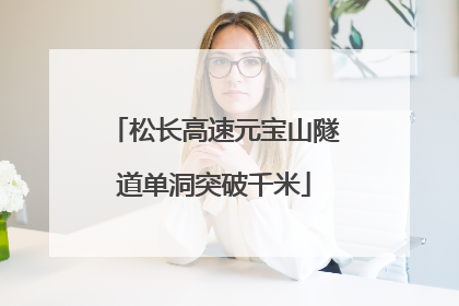 松长高速元宝山隧道单洞突破千米