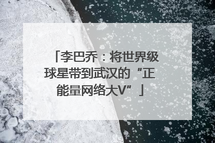 李巴乔：将世界级球星带到武汉的“正能量网络大V”
