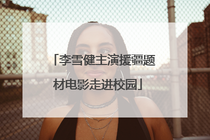 李雪健主演援疆题材电影走进校园