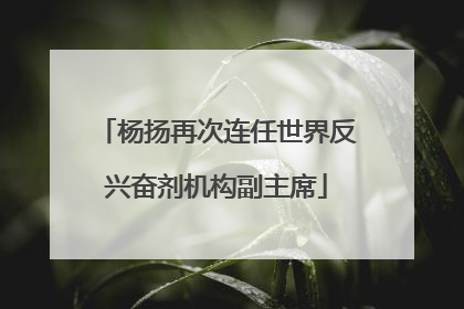 杨扬再次连任世界反兴奋剂机构副主席