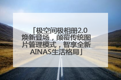极空间极相册2.0焕新登场，颠覆传统图片管理模式，智享全新AINAS生活格局