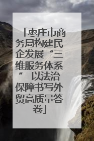 枣庄市商务局构建民企发展“三维服务体系” 以法治保障书写外贸高质量答卷