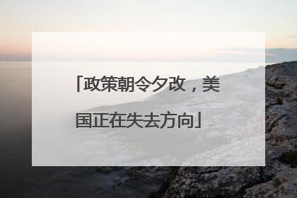 政策朝令夕改，美国正在失去方向