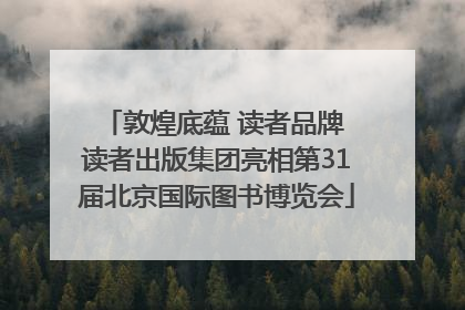 敦煌底蕴 读者品牌 读者出版集团亮相第31届北京国际图书博览会