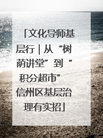 文化导师基层行｜从“树荫讲堂”到“积分超市” 信州区基层治理有实招