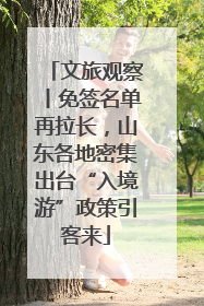 文旅观察丨免签名单再拉长，山东各地密集出台“入境游”政策引客来