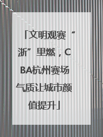 文明观赛“浙”里燃，CBA杭州赛场气质让城市颜值提升