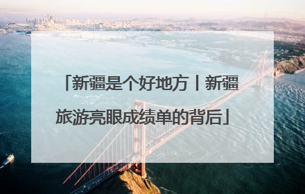 新疆是个好地方丨新疆旅游亮眼成绩单的背后