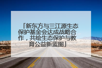 新东方与三江源生态保护基金会达成战略合作，共绘生态保护与教育公益新蓝图