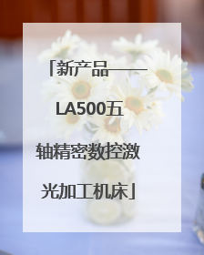 新产品——LA500五轴精密数控激光加工机床