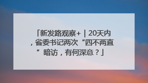 新发路观察+｜20天内，省委书记两次“四不两直”暗访，有何深意？