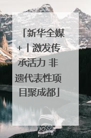新华全媒+丨激发传承活力 非遗代表性项目聚成都