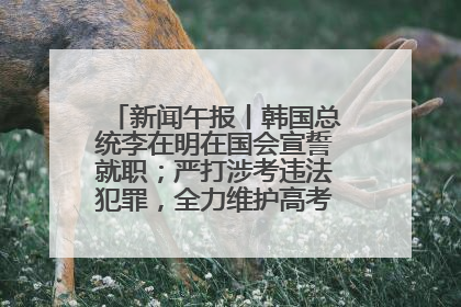 新闻午报丨韩国总统李在明在国会宣誓就职；严打涉考违法犯罪，全力维护高考安全公平考试环境