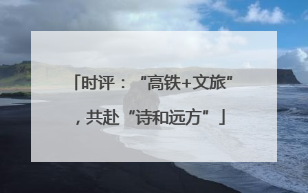 时评：“高铁+文旅”，共赴“诗和远方”