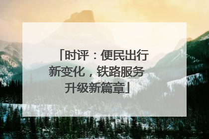 时评：便民出行新变化，铁路服务升级新篇章