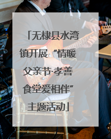 无棣县水湾镇开展“情暖父亲节·孝善食堂爱相伴”主题活动